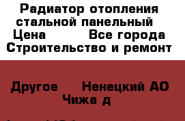 Радиатор отопления стальной панельный › Цена ­ 704 - Все города Строительство и ремонт » Другое   . Ненецкий АО,Чижа д.